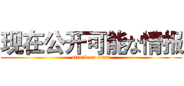 现在公开可能な情报 (attack on titan)