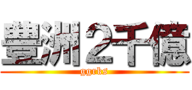 豊洲２千億 (ggrks)