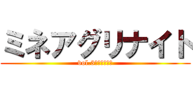 ミネアグリナイト (vol.3～地ならし～)