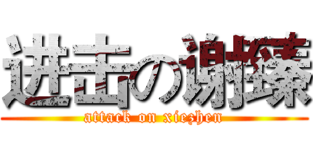进击の谢臻 (attack on xiezhen)