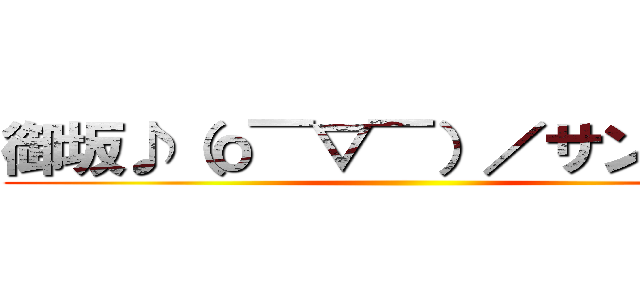 御坂♪（о￣▽￣）／サンキュ－ ()