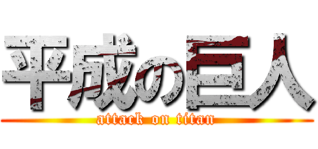 平成の巨人 (attack on titan)