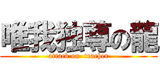 唯我独尊の龍 (attack on  teacher)