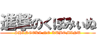 進撃のくぼみぃぬ (SHINGEKI NO KUBOMINU)