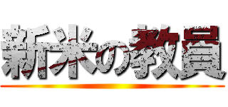 新米の教員 ()