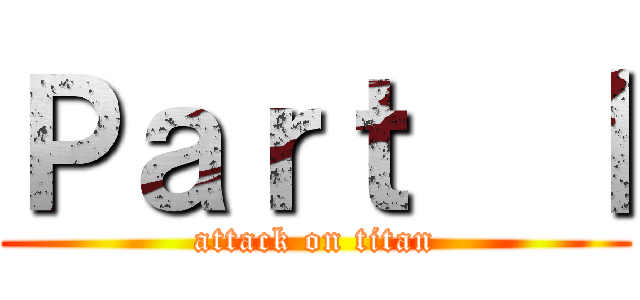 Ｐａｒｔ  Ⅰ (attack on titan)