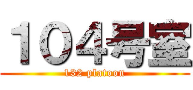 １０４号室 (132 platoon)