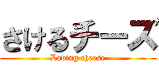 さけるチーズ (Loving cheese)