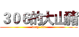 ３０６的大山豬 (very  fat)