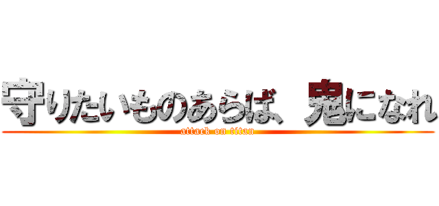 守りたいものあらば、鬼になれ (attack on titan)