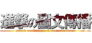 進撃の圖文傳播 (attack on Graphic Communications)