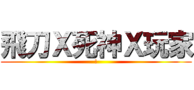 飛刀Ｘ死神Ｘ玩家 (!)