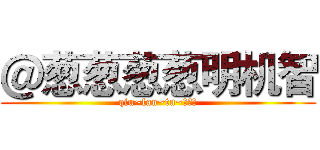 ＠葱葱葱葱明机智 (qiu~fan~tu~！！！)