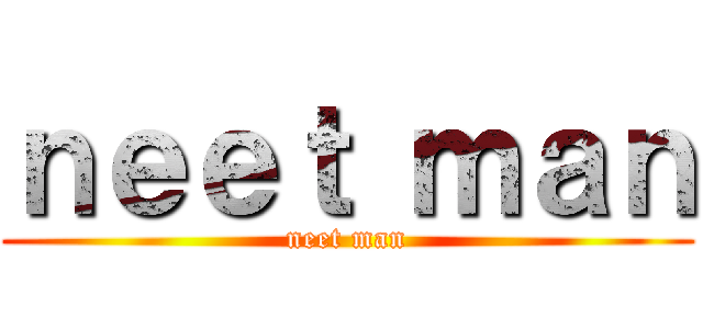 ｎｅｅｔ ｍａｎ (neet man)