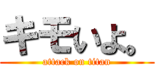 キモいよ。 (attack on titan)