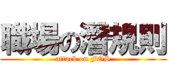 職場の濳規則 (attack on FOS)