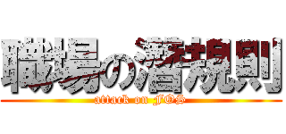 職場の濳規則 (attack on FOS)
