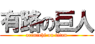 有路の巨人 (arimichi on titan)