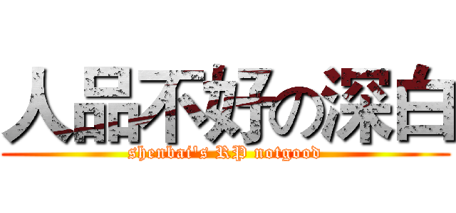 人品不好の深白 (shenbai's RP notgood)