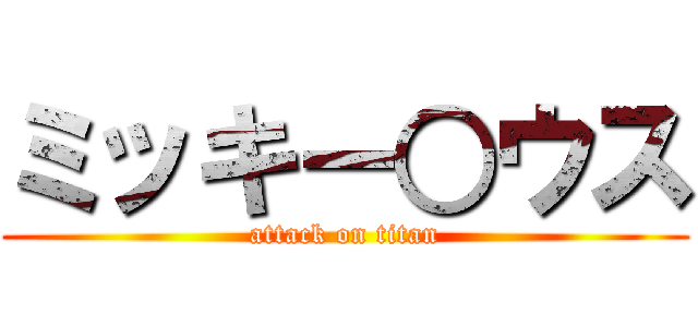 ミッキー○ウス (attack on titan)