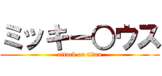 ミッキー○ウス (attack on titan)