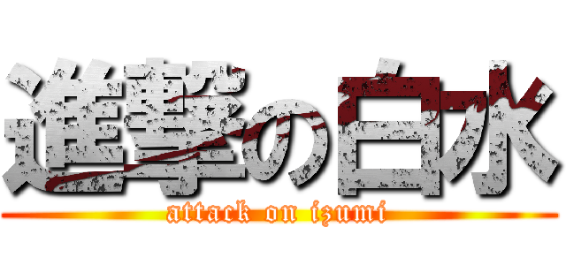 進撃の白水 (attack on izumi)