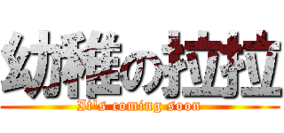 幼稚の拉拉 (It\'s coming soon)