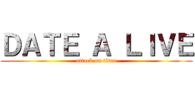 ＤＡＴＥ Ａ ＬＩＶＥ (attack on titan)