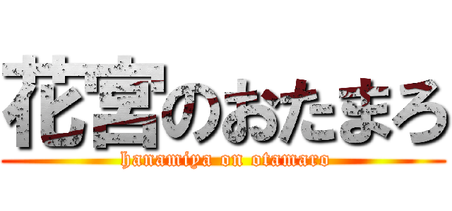 花宮のおたまろ ( hanamiya on otamaro)