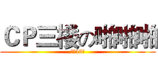 ＣＰ三楼の啪啪啪 (体重15吨)