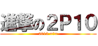 進撃の２Ｐ１０ (2013 =口=)