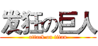 发狂の巨人 (attack on titan)