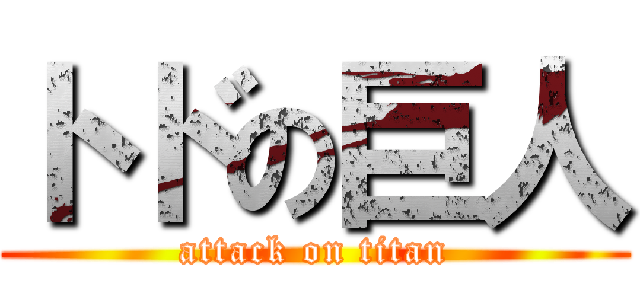 トドの巨人 (attack on titan)