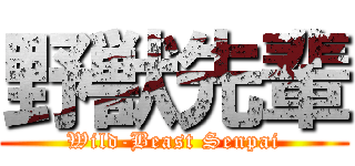 野獣先輩 (Wild-Beast Senpai)