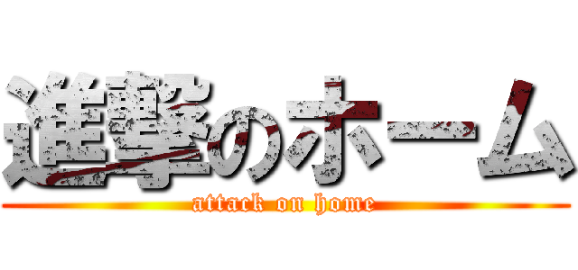 進撃のホーム (attack on home)