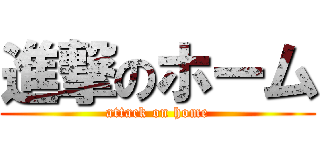 進撃のホーム (attack on home)