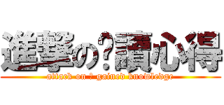 進撃の閱讀心得 (attack on 	 gained knowledge)