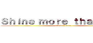 Ｓｈｉｎｅ ｍｏｒｅ ｔｈａｎ ｎｏｗ (attack on titan)