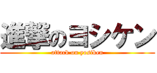 進撃のヨシケン (attack on yosiken)