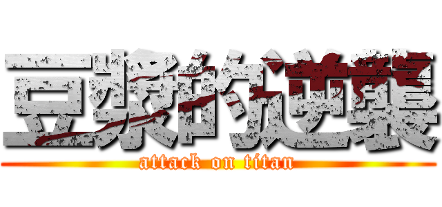 豆漿的逆襲 (attack on titan)