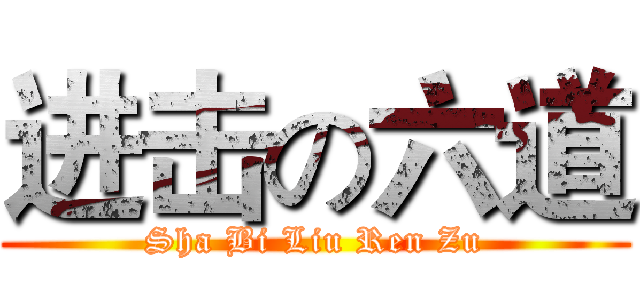 进击の六道 (Sha Bi Liu Ren Zu)