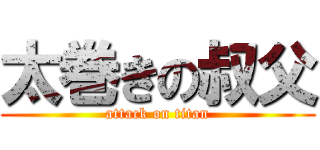 太巻きの叔父 (attack on titan)