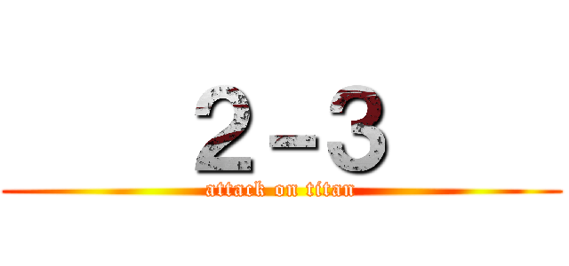     ２－３     (attack on titan)