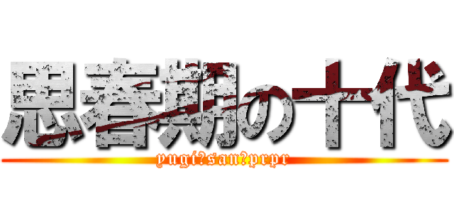 思春期の十代 (yugi‐san　prpr)