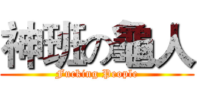 神班の龜人 (Fucking People)