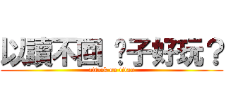 以讀不回 醬子好玩？ (attack on titan)