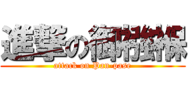 進撃の御襁褓 (attack on Pan-pase)