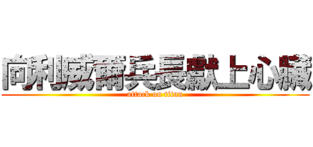 向利威爾兵長獻上心臟 (attack on titan)