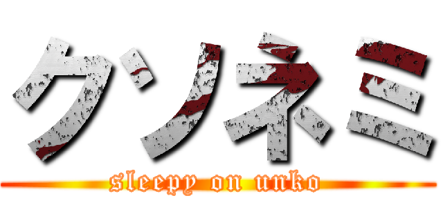 クソネミ (sleepy on unko)