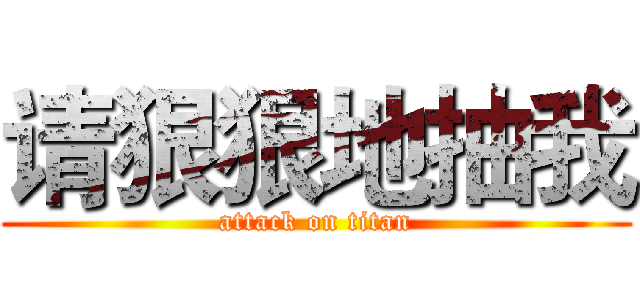 请狠狠地抽我 (attack on titan)